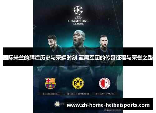 国际米兰的辉煌历史与荣耀时刻 蓝黑军团的传奇征程与荣誉之路
