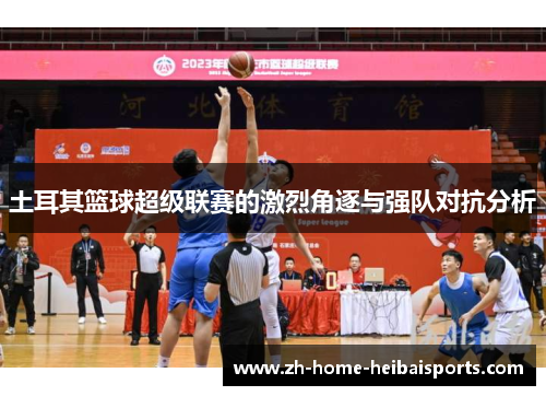 土耳其篮球超级联赛的激烈角逐与强队对抗分析