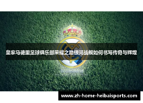 皇家马德里足球俱乐部荣耀之路银河战舰如何书写传奇与辉煌