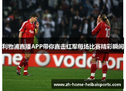 利物浦直播APP带你直击红军每场比赛精彩瞬间